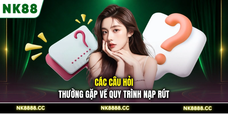 Các câu hỏi thường gặp về quy trình nạp rút