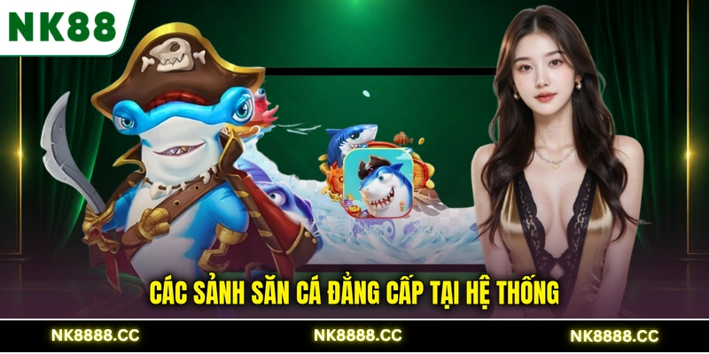 Các sảnh săn cá đẳng cấp tại hệ thống