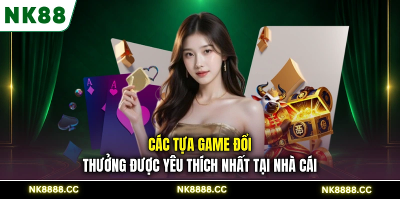Các tựa game đổi thưởng được yêu thích nhất tại nhà cái