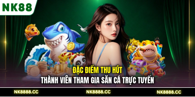 Đặc điểm thu hút thành viên tham gia săn cá trực tuyến