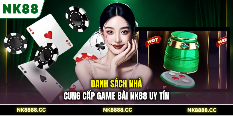 Danh sách nhà cung cấp game bài NK88 uy tín