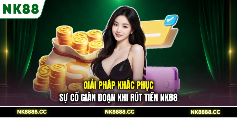 Giải pháp khắc phục sự cố gián đoạn khi rút tiền NK88