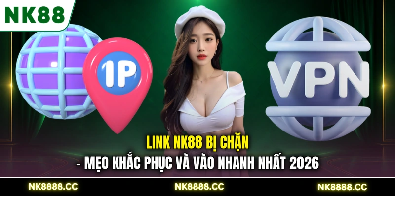 Link NK88 Bị Chặn - Mẹo Khắc Phục Và Vào Nhanh Nhất 2026