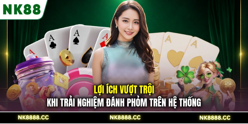 Lợi ích vượt trội khi trải nghiệm đánh Phỏm trên hệ thống