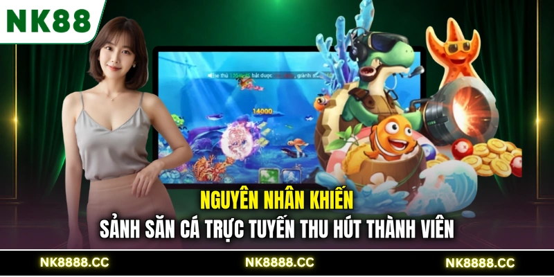 Nguyên nhân khiến sảnh săn cá trực tuyến thu hút thành viên