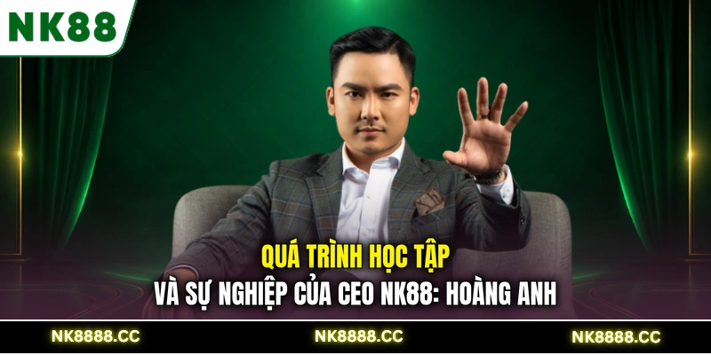 Quá trình học tập và sự nghiệp của CEO NK88: Hoàng Anh